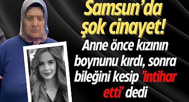 Samsun'da şok cinayet! Anne önce kızının boynunu kırdı, sonra bileğini kesip 'intihar etti' dedi