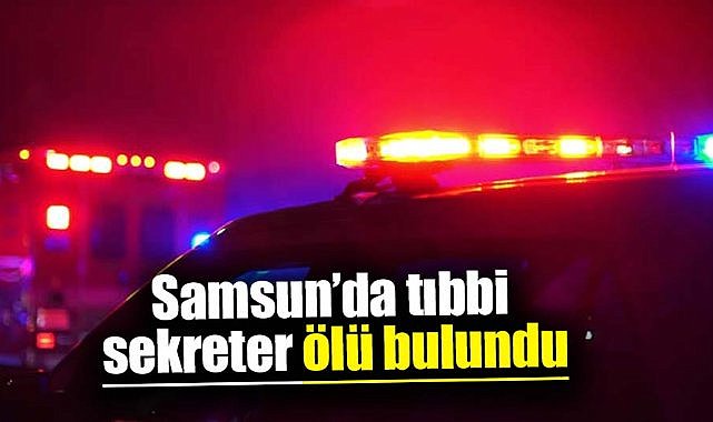 Samsun'da tıbbi sekreter ölü bulundu