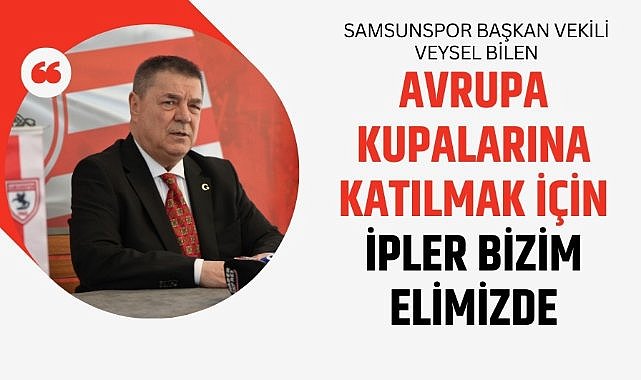 Samsunspor Başkan Vekili Veysel Bilen: Avrupa kupalarına katılmak için ipler bizim elimizde 