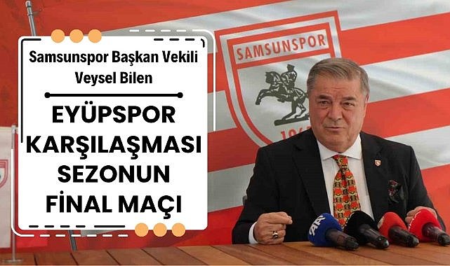 Samsunspor Başkan Vekili Veysel Bilen : Eyüpspor maçı sezonun final maçı