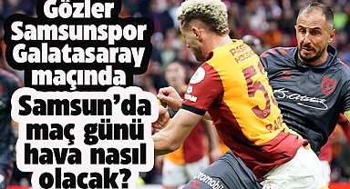 Samsunspor Galatasaray maçının olduğu gün Samsun'da hava durumu nasıl olacak?