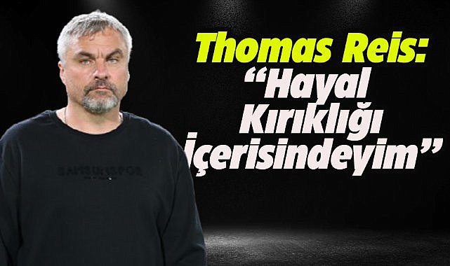 Samsunspor Teknik Direktörü Thomas Reis: Hayal kırıklığı içerisindeyim