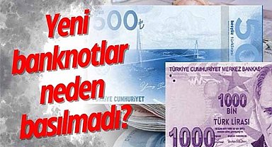 Yeni banknotlar neden basılmadı?