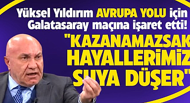 Yüksel Yıldırım'dan Avrupa açıklaması! Galatasaray maçını alamazsak bittik!