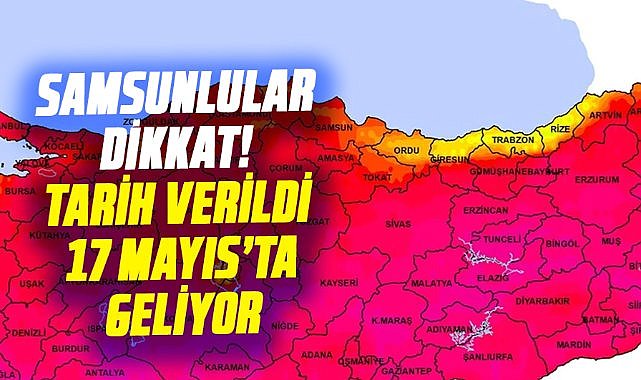 Samsunlular dikkat! Tarih verildi; 17 Mayıs'ta geliyor