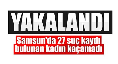 Samsun'da 27 suç kaydı bulunan kadın kaçamadı