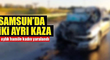 Samsun'da iki ayrı kaza: 5 aylık hamile kadın yaralandı