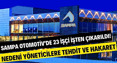Samsun Sampa Otomotiv'de 23 işçi işten çıkarıldı! Nedenini yöneticilere tehdit ve hakaret