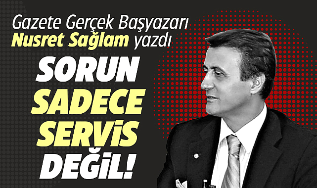 SORUN SADECE SERVİS DEĞİL!