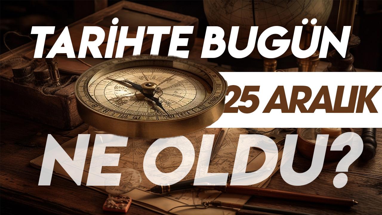 25 Aralık tarihte bugün ne oldu? İşte tarihte yaşanan bazı olaylar
