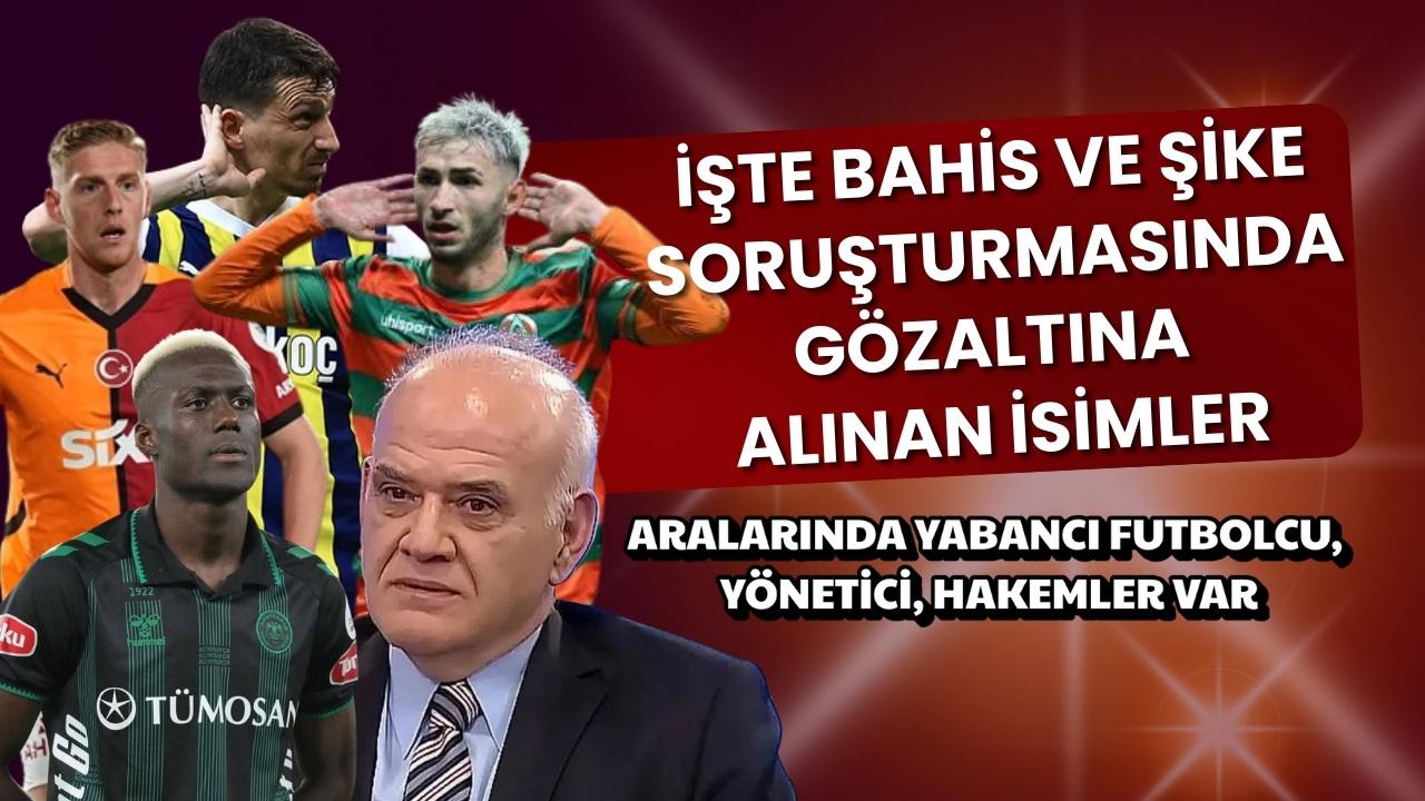 Futbolda bahis ve şike soruşturmasında gözaltına alınan isimler açıklandı