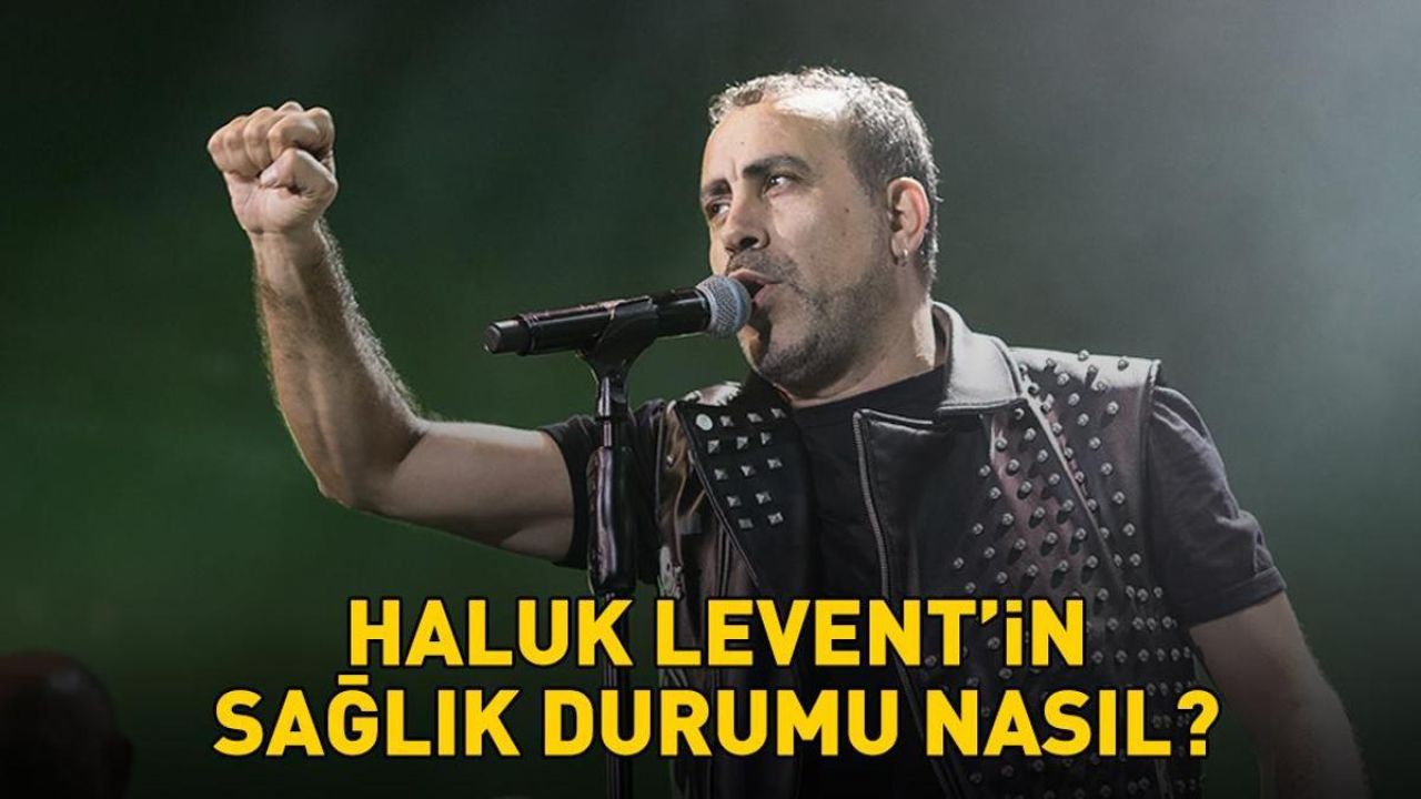 Haluk Levent'in sağlık durumu nasıl?