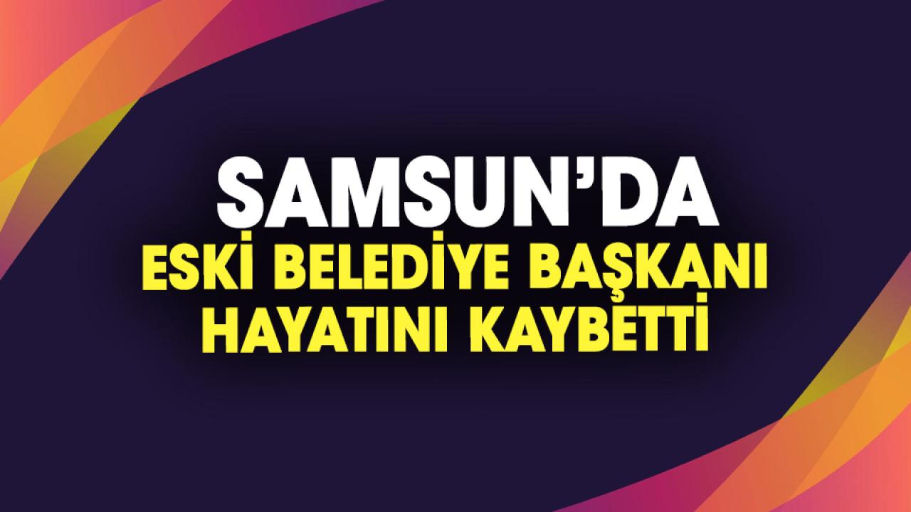 Samsun'da eski Alaçam Belediye Başkanı Hadi Uyar hayatını kaybetti