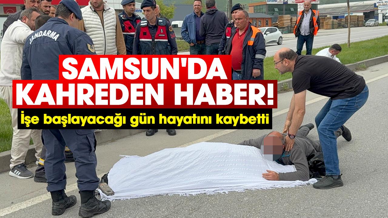 Samsun'da kahreden haber! İşe başlayacağı gün hayatını kaybetti