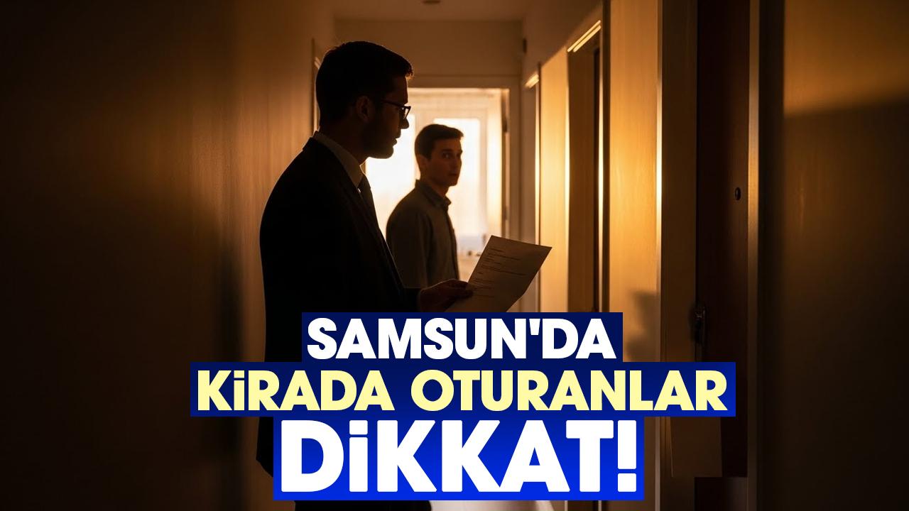 Samsun'da kirada oturanlar dikkat!