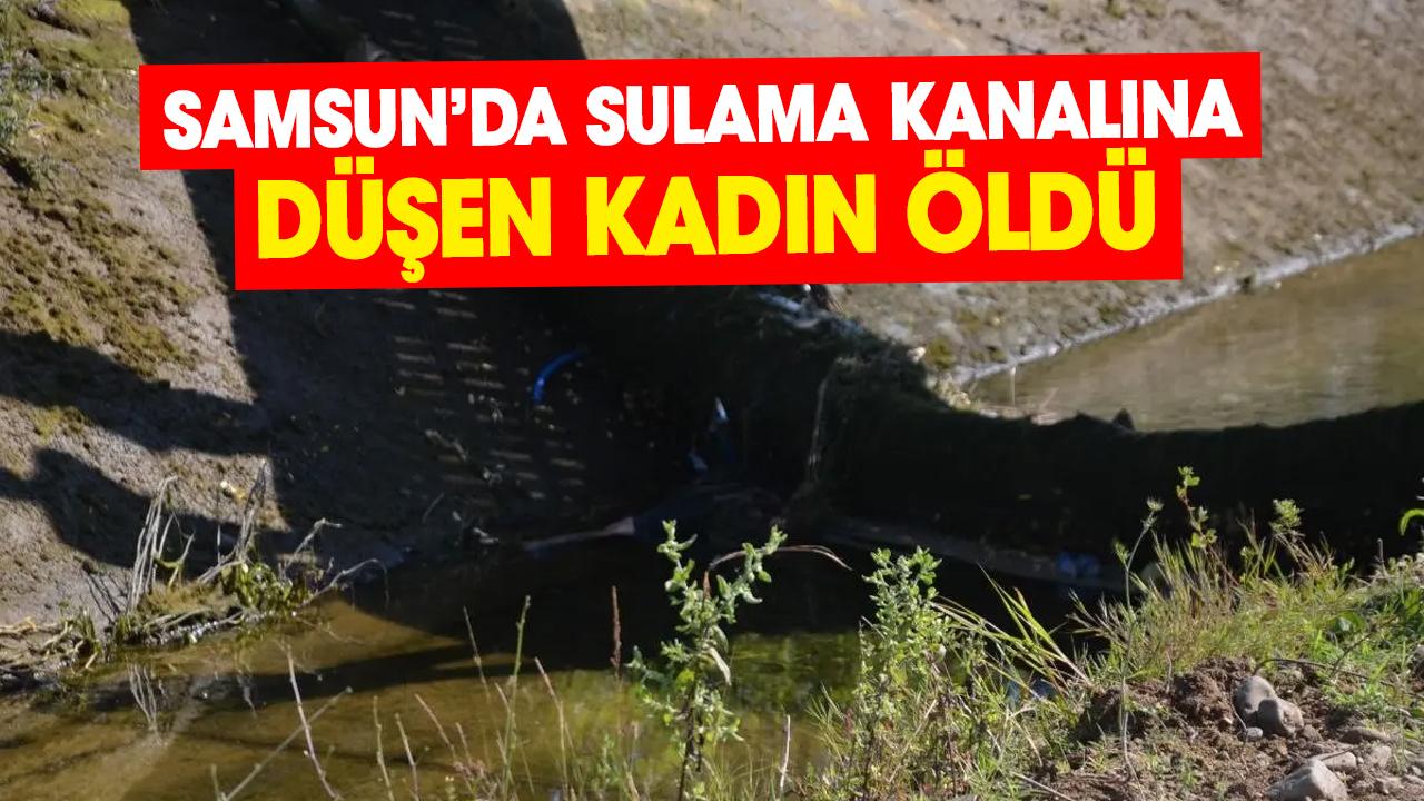 Bafra’da sulama kanalına düşen Fatma Bulut öldü
