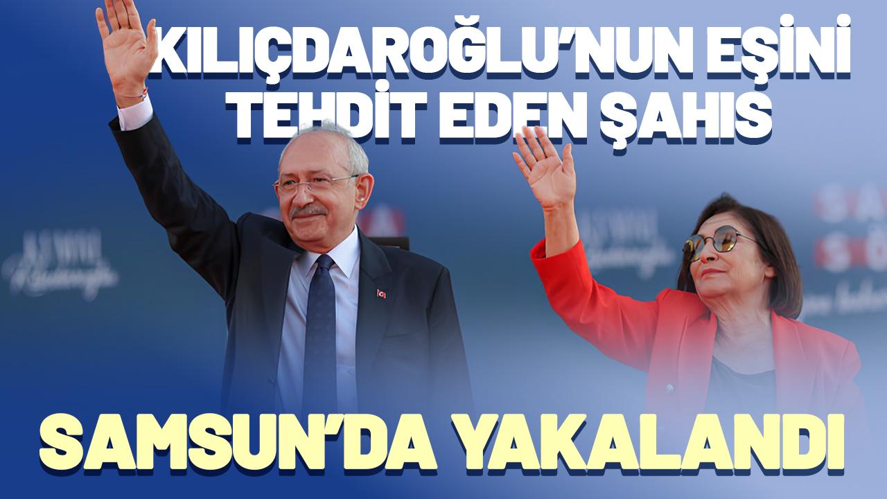 Kemal Kılıçdaroğlu'nun eşini tehdit eden kişi Samsun'da yakalandı