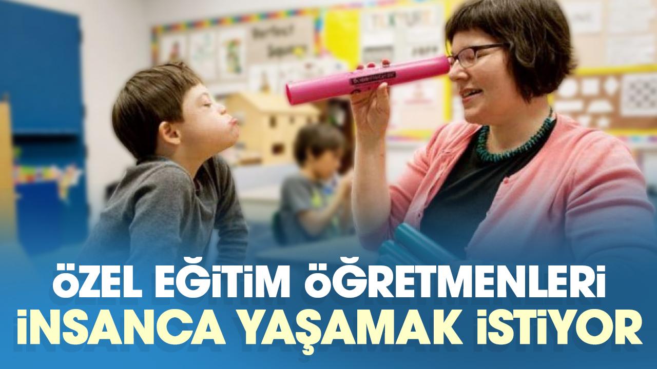 Özel eğitim öğretmenleri insanca yaşamak istiyor