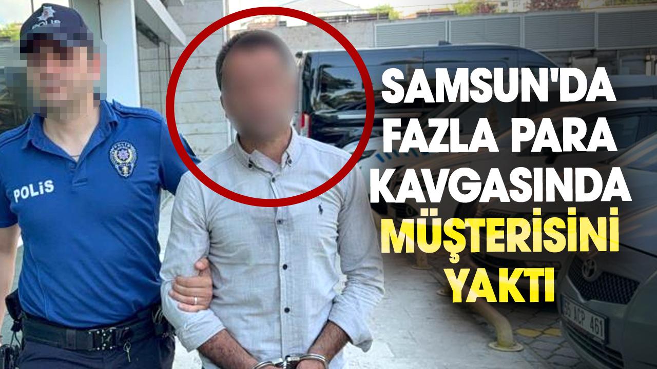 Samsun'da fazla para kavgasında müşterisini yaktı