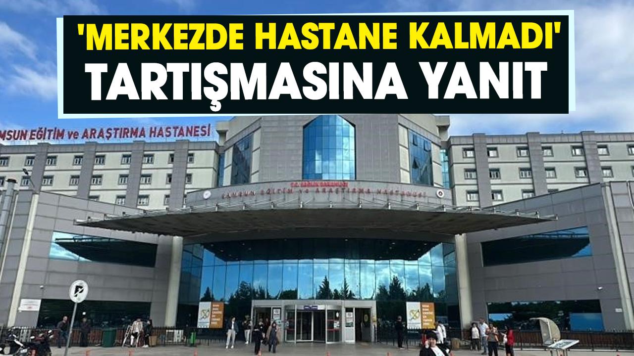 Samsun'da 'Merkezde hastane kalmadı' tartışmasına yanıt