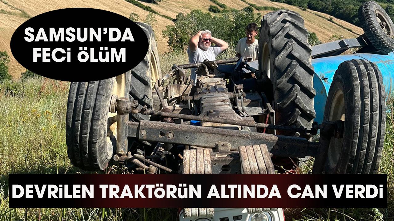 Samsun'da Nuri Seven devrilen traktörün altında can verdi! - gazetegercek.com.tr