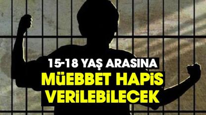 15-18 yaş arasına müebbet hapis geliyor