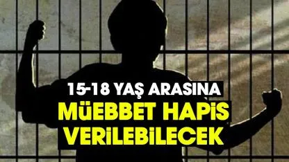 15-18 yaş arasına müebbet hapis geliyor