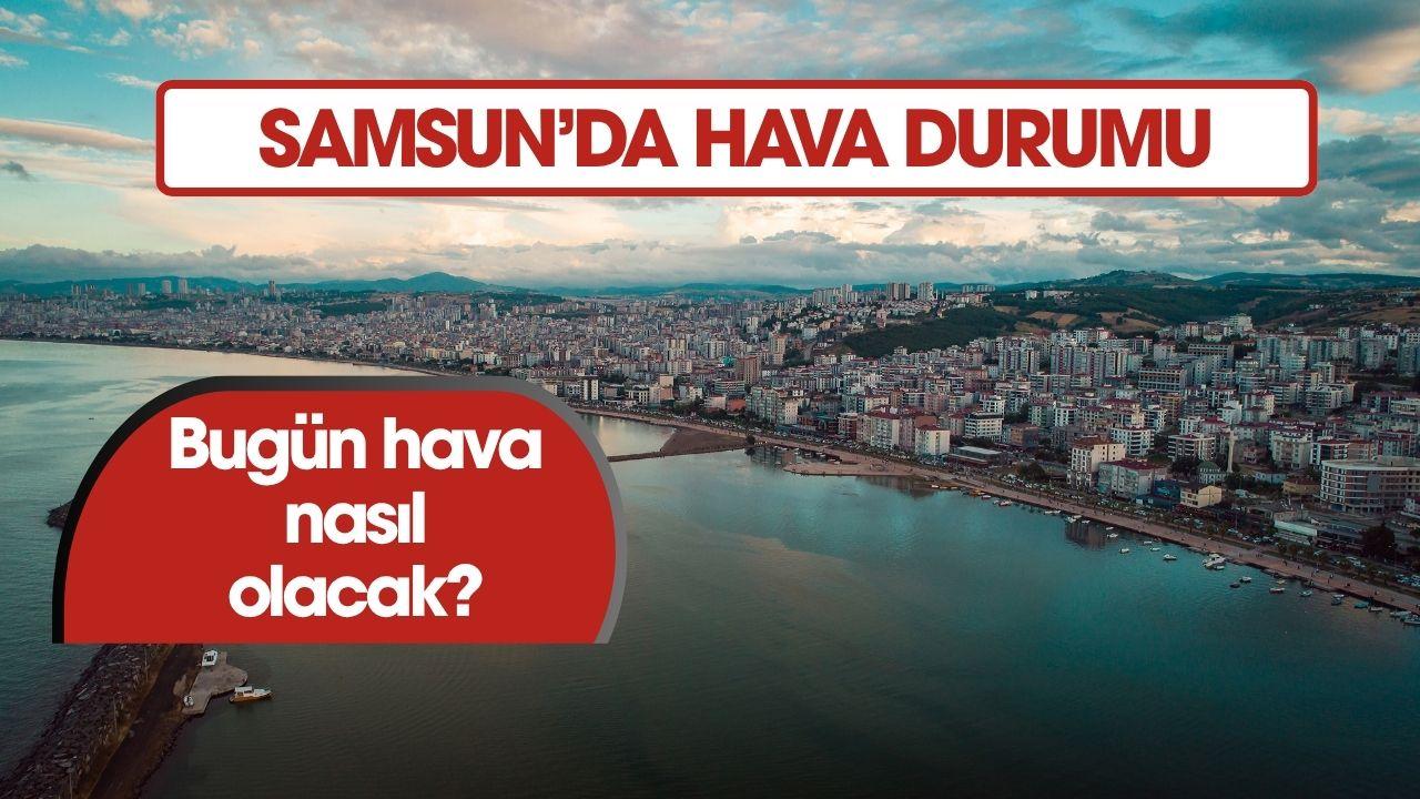 9 Temmuz Samsun'da hava bugün nasıl olacak?