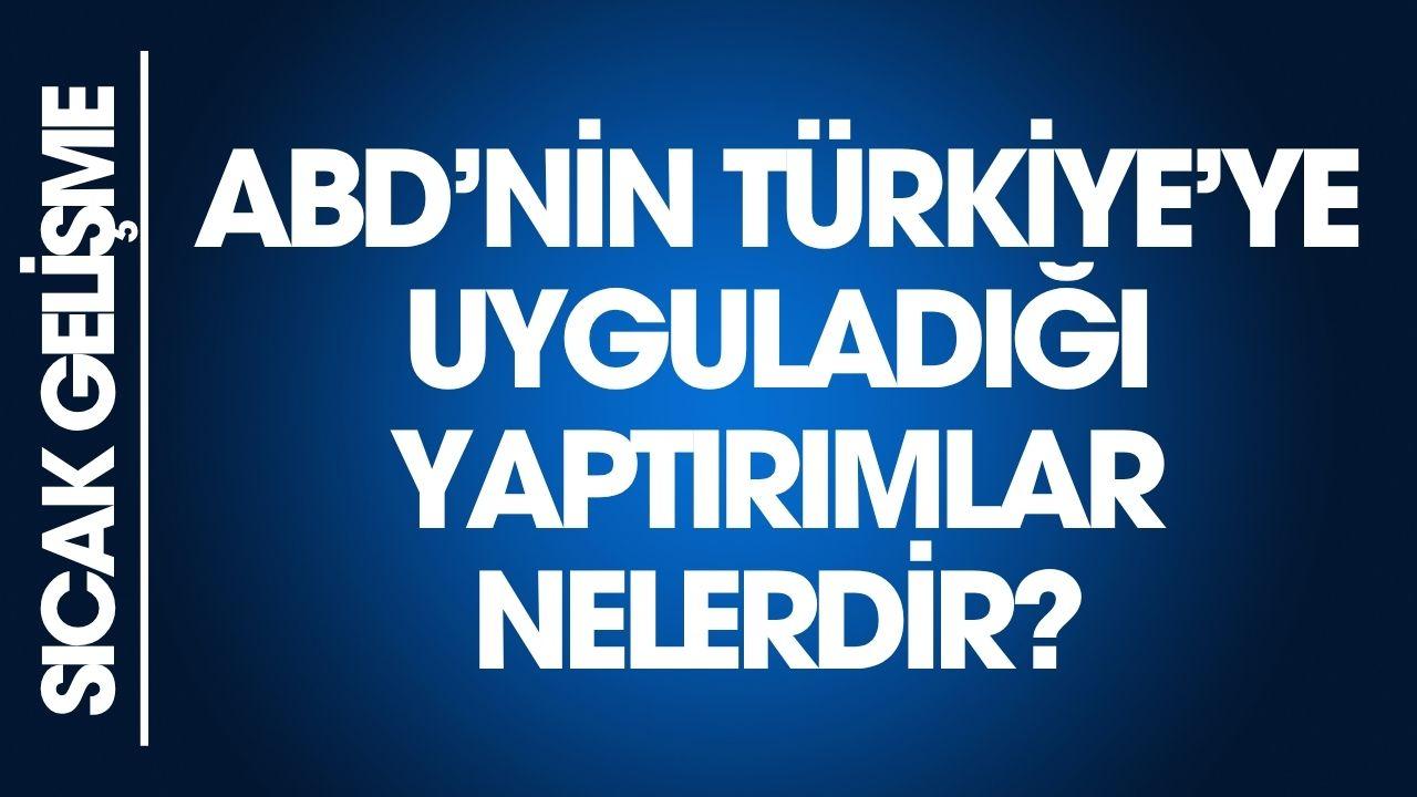 ABD'nin Türkiye'ye uyguladığı yaptırımlar nelerdir?