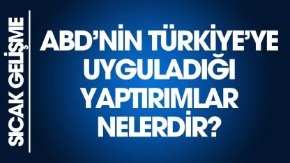 ABD'nin Türkiye'ye uyguladığı yaptırımlar nelerdir?