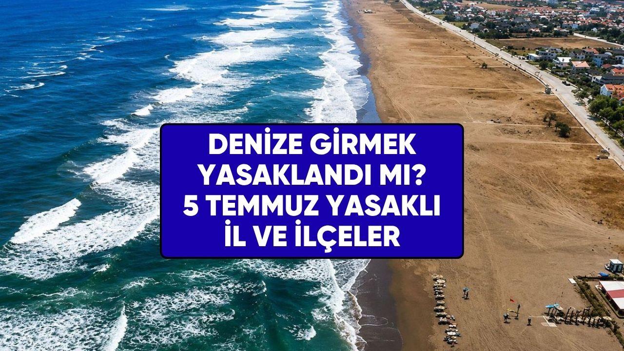 Denize girmek yasaklandı mı? 5 Temmuz deniz yasağı olan il ilçeler