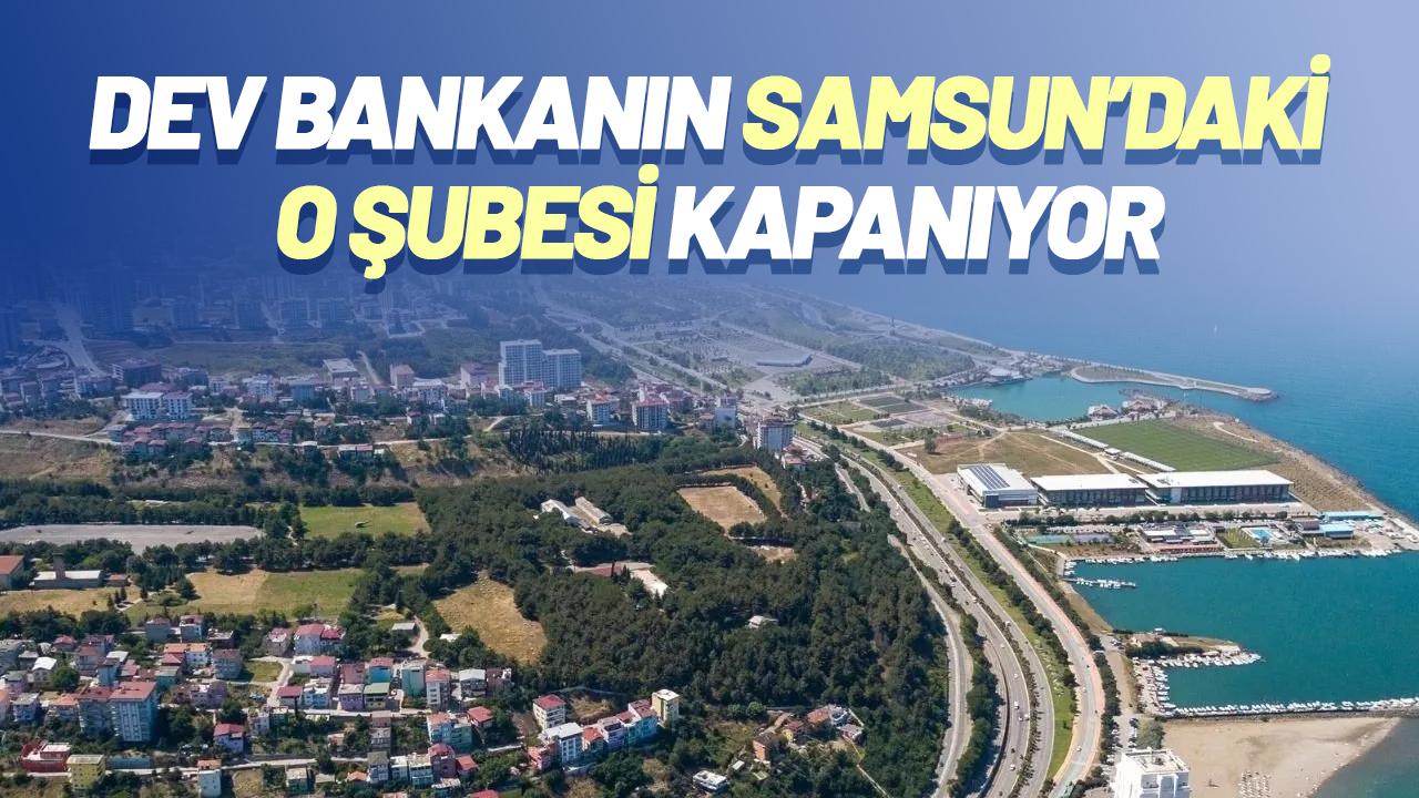 Dev bankanın Samsun'daki o şubesi kapanıyor! Tarih verildi