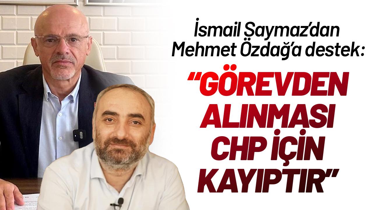İsmail Saymaz'dan Mehmet Özdağ'a destek: Görevden alınması CHP için kayıptır