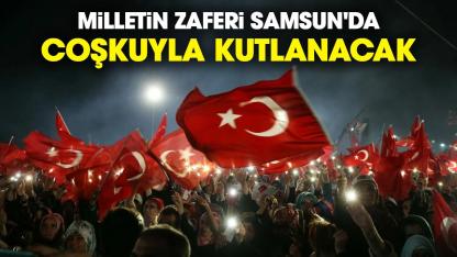 Milletin zaferi Samsun'da coşkuyla kutlanacak