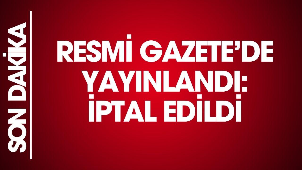 Resmi Gazete'de açıklandı! İptal edildi