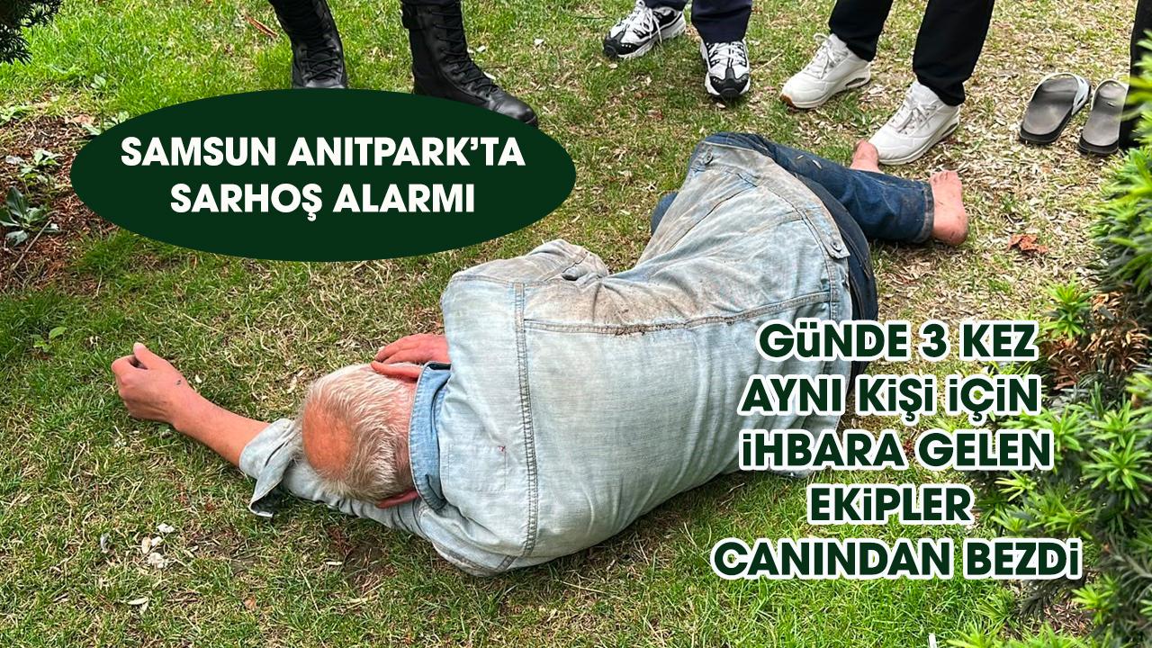 Samsun Anıtpark'ta sarhoş alarmı! Ekipleri canından bezdirdi - gazetegercek.com.tr