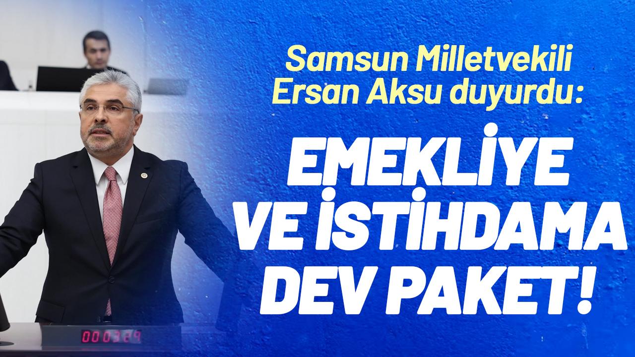 Samsun Milletvekili Ersan Aksu duyurdu: Emekliye ve istihdama dev paket!