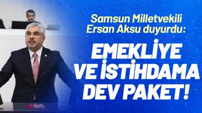 Samsun Milletvekili Ersan Aksu duyurdu: Emekliye ve istihdama dev paket!