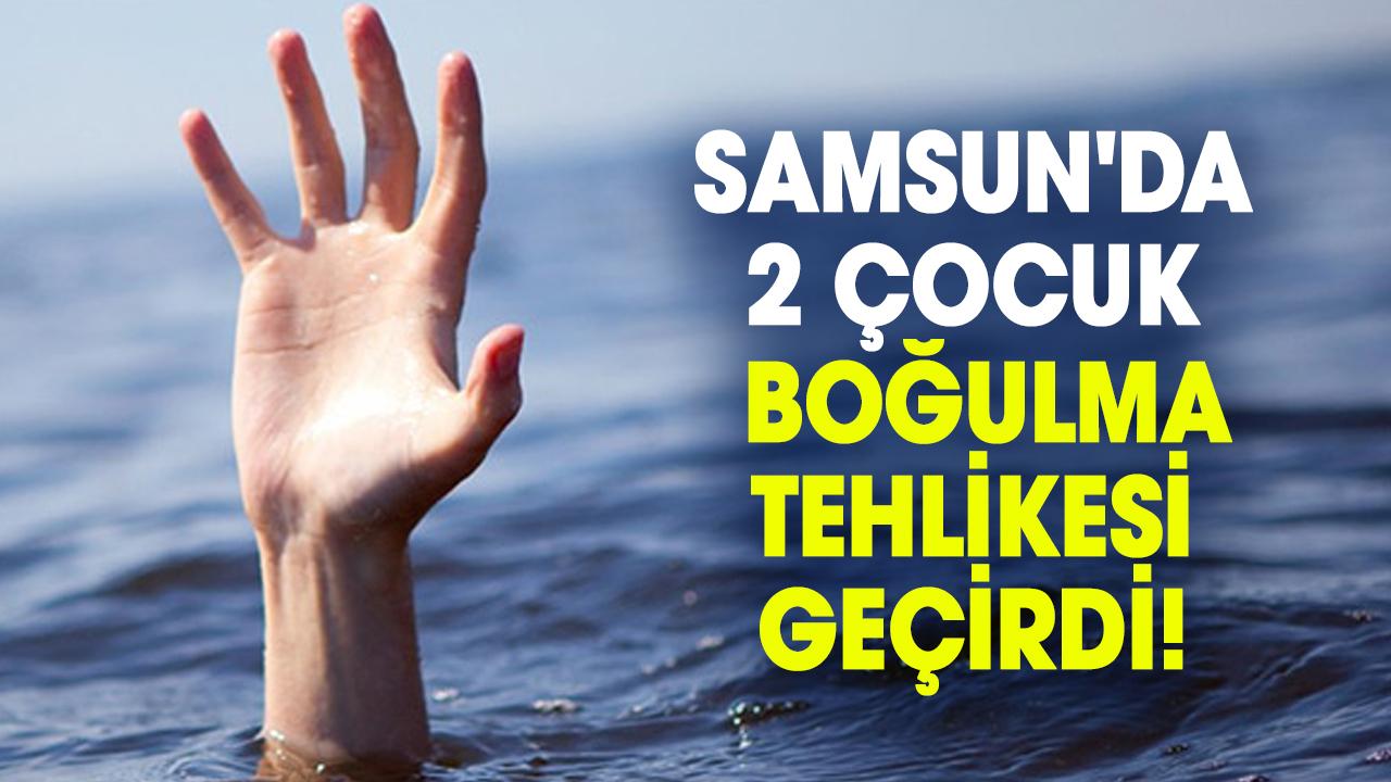 Samsun'da 2 çocuk boğulma tehlikesi geçirdi!