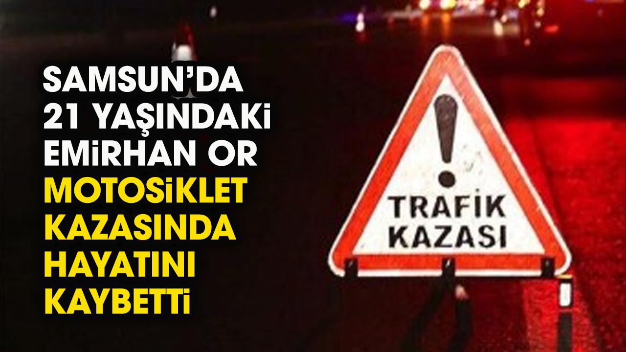 Samsun'da 21 yaşındaki Emrihan Or motosiklet kazasında öldü