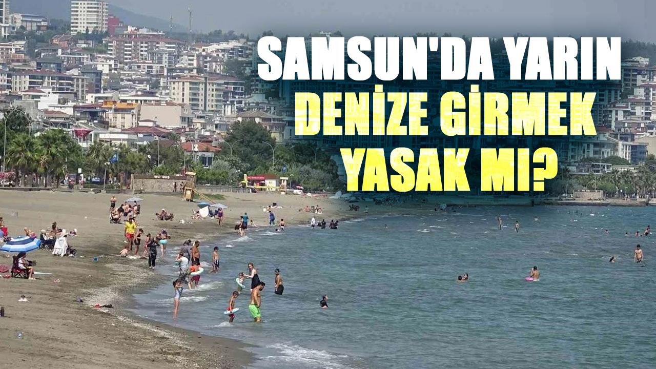 Samsun'da 5 Temmuz Pazar günü denize girmek yasak mı?