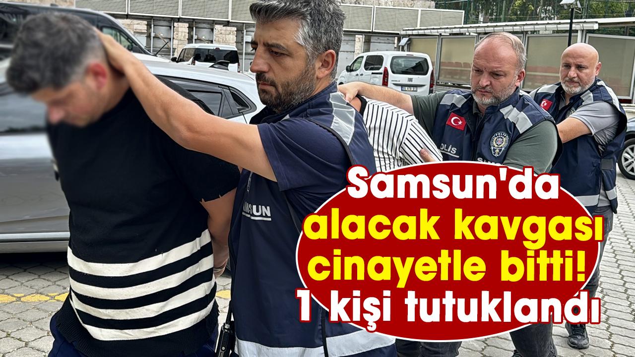 Samsun'da alacak kavgası cinayetle bitti! 1 kişi tutuklandı - gazetegercek.com.tr