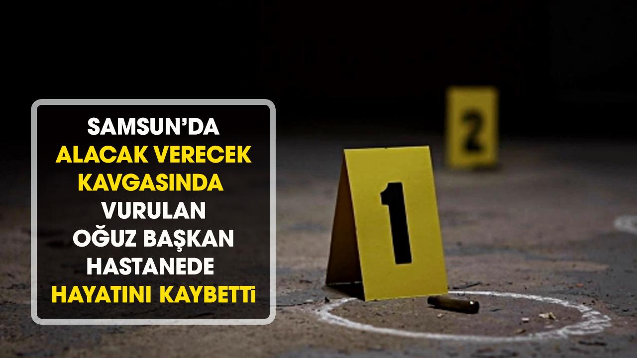 Samsun'da alacak verecek kavgasında vurulan Oğuz Başkan hayatını kaybetti