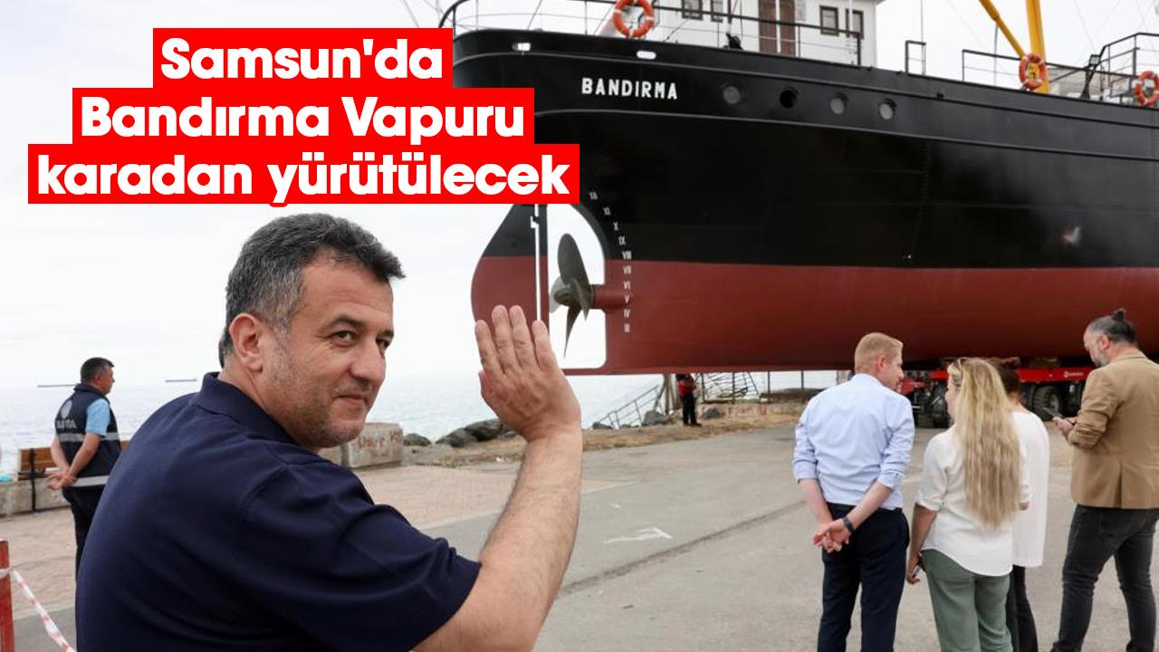Samsun'da Bandırma Vapuru karadan yürütülecek - gazetegercek.com.tr