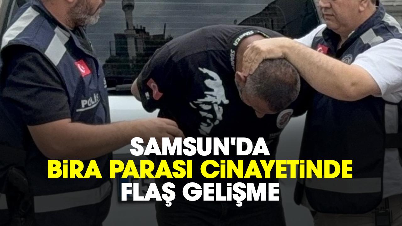 Samsun'da bira parası cinayetinde flaş gelişme