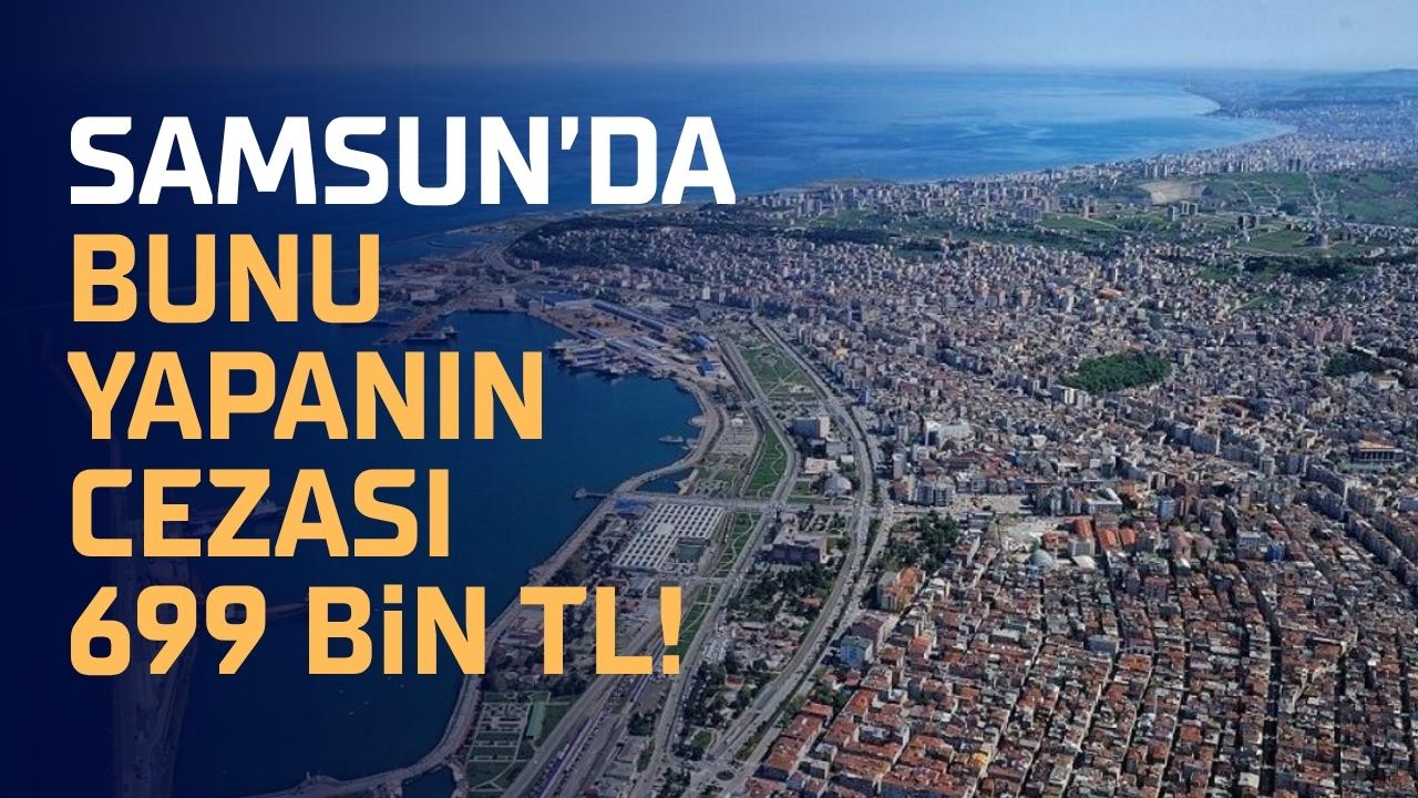 Samsun’da bunu yapana 699 bin TL ceza