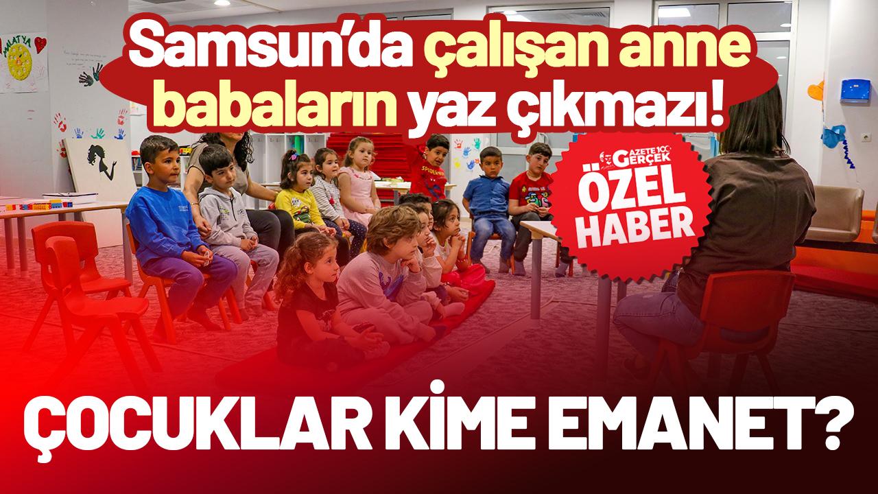 Samsun’da çalışan anne babaların yaz çıkmazı! Çocuklar kime emanet?