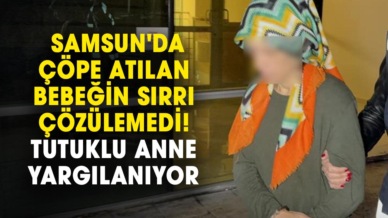 Samsun'da çöpe atılan bebeğin sırrı çözülemedi! Tutuklu anne yargılanıyor