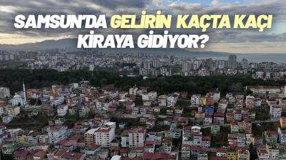 Samsun’da gelirin kaçta kaçı kiraya gidiyor?