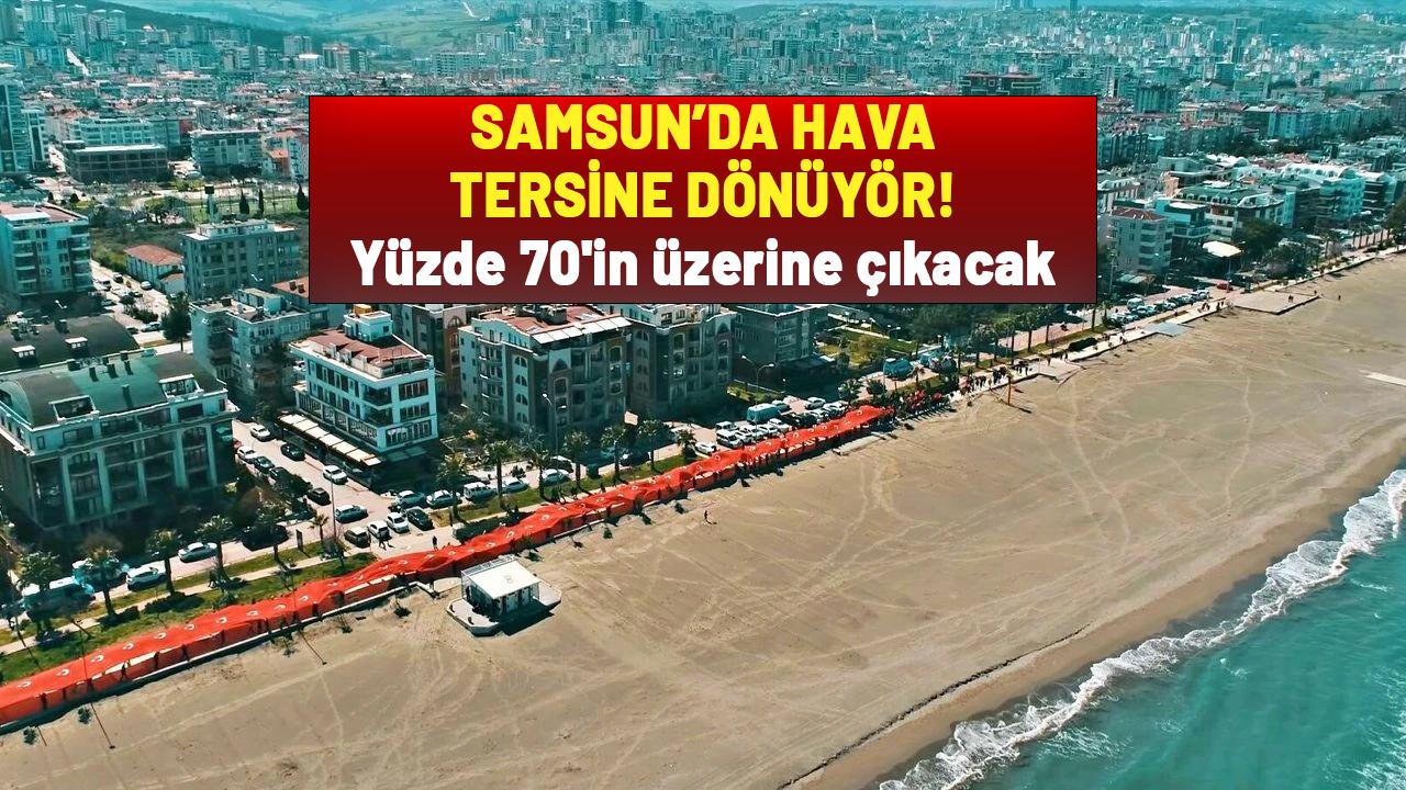 Samsun'da hava tersine dönüyor! Yüzde 70'in üzerine çıkacak
